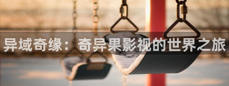 98k影院：异域奇缘：奇异果影视的世界之旅